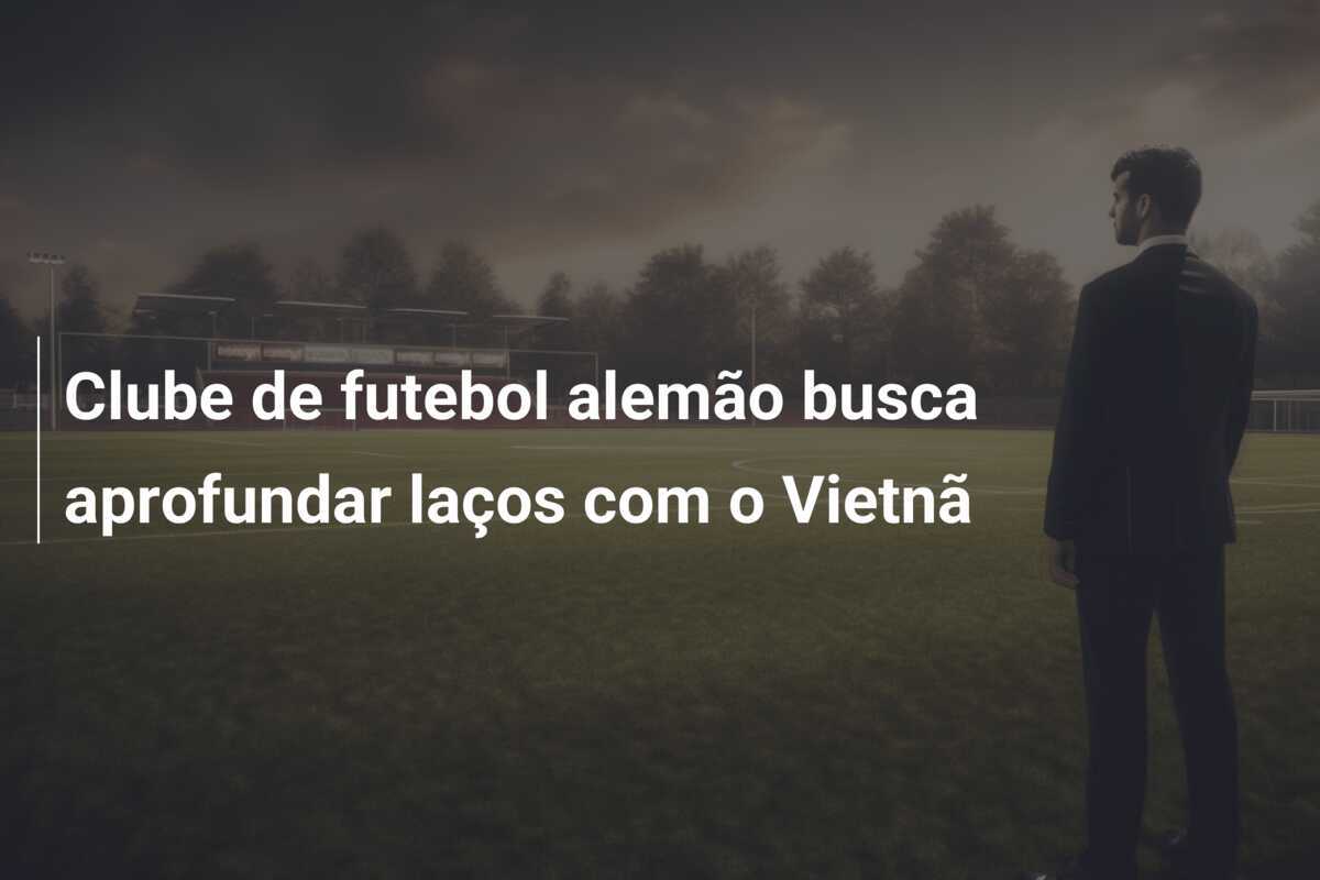 Clube de futebol alemão busca aprofundar laços com o Vietnã