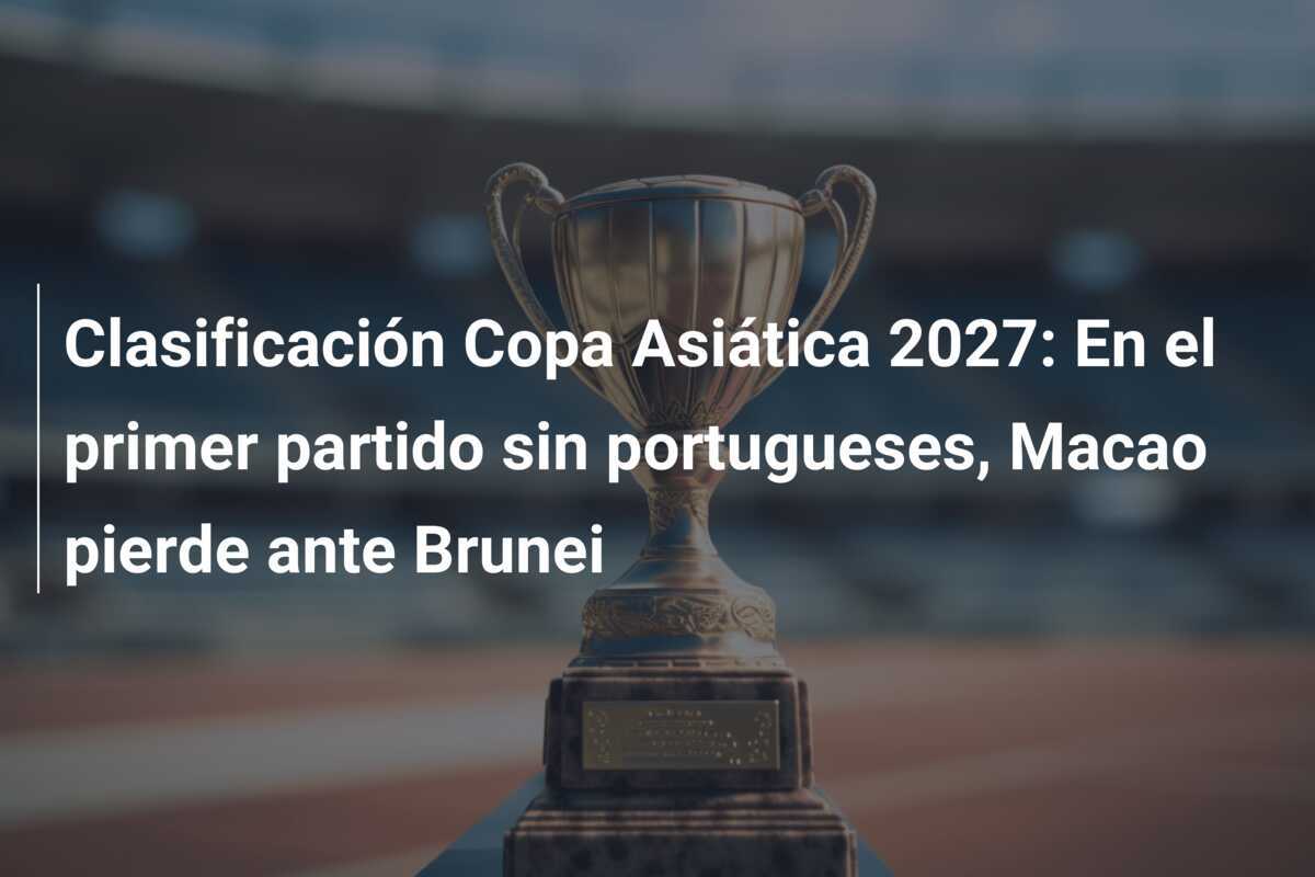 Clasificación Copa Asiática 2027: En el primer partido sin portugueses, Macao pierde ante Brunei
