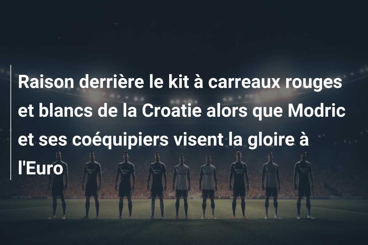 Raison derrière le kit à carreaux rouges et blancs de la Croatie alors que Modric et ses coéquipiers visent la gloire à l’Euro