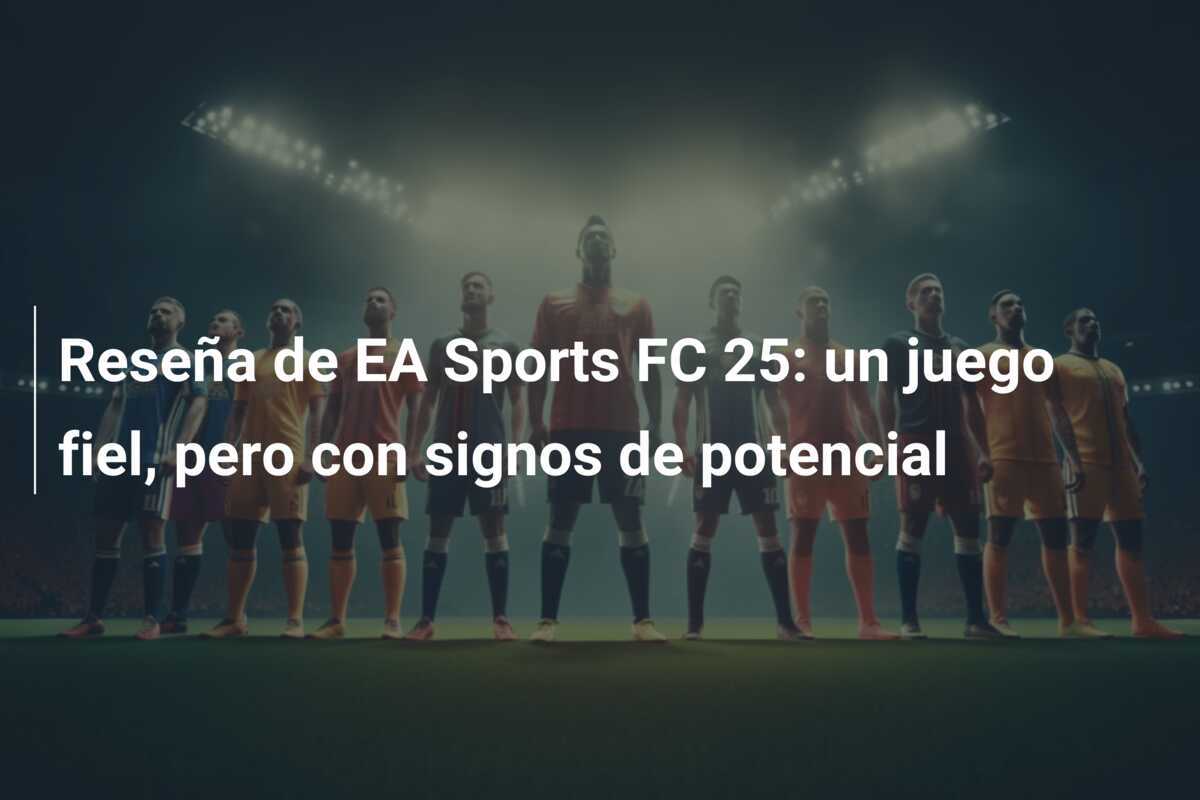 Reseña de EA Sports FC 25: un juego fiel, pero con signos de potencial