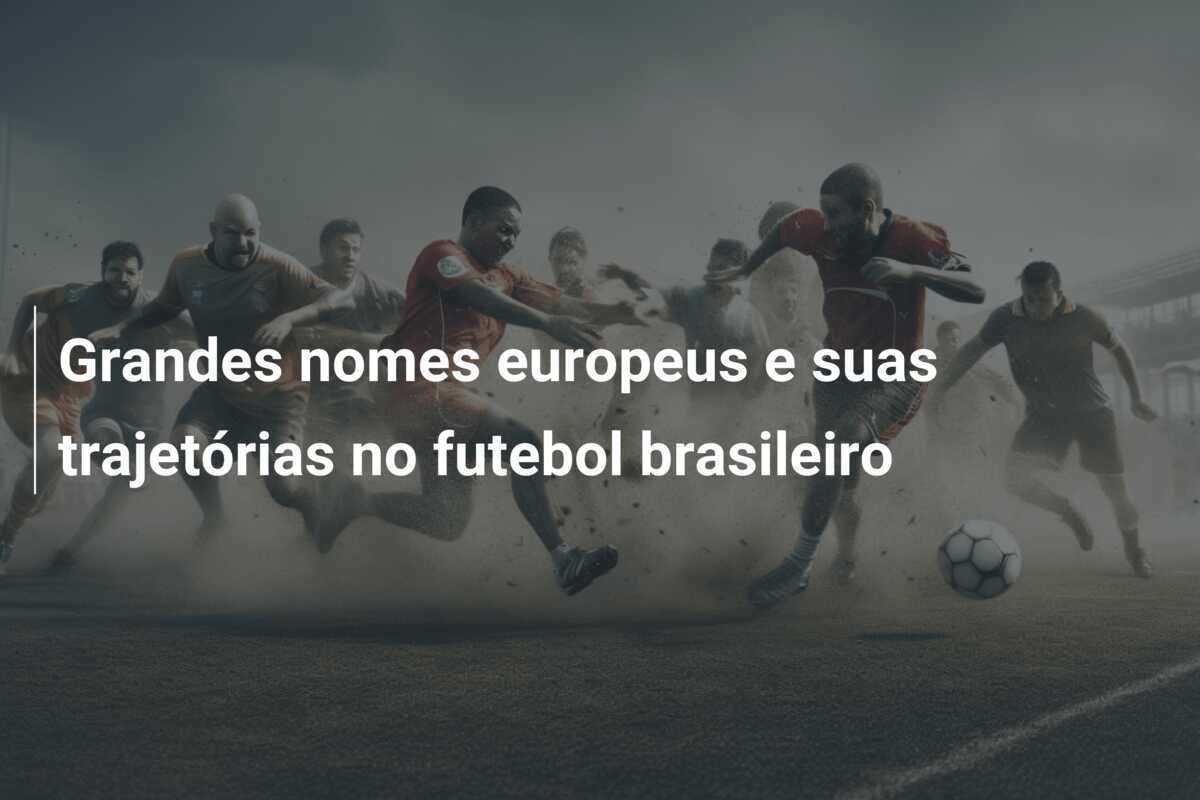 Grandes nomes europeus e suas trajetórias no futebol brasileiro