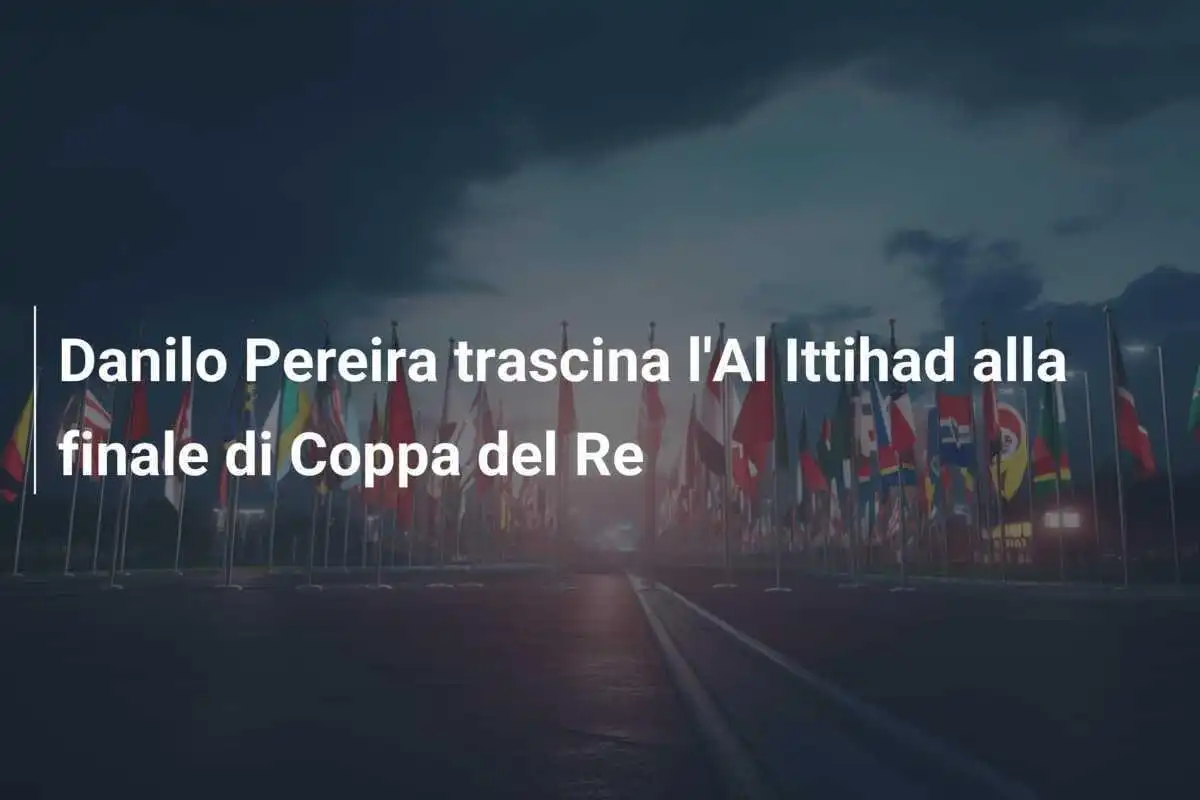 Danilo Pereira trascina l'Al Ittihad alla finale di Coppa del Re