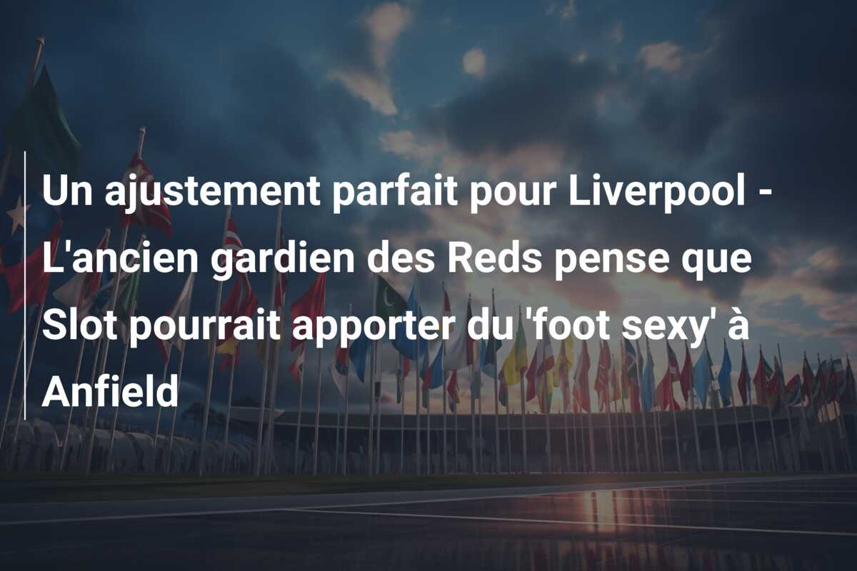 Un ajustement parfait pour Liverpool – L’ancien gardien des Reds pense que Slot pourrait apporter du ‘foot sexy’ à Anfield