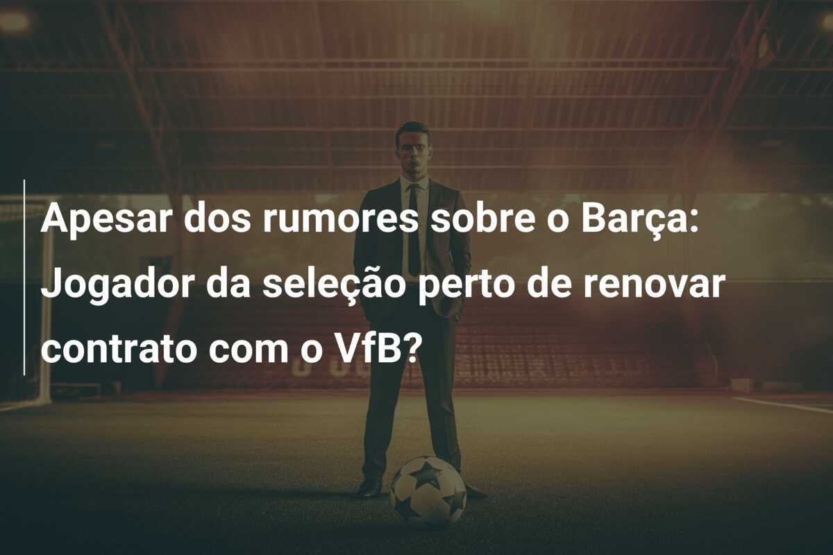 Apesar dos rumores sobre o Barça: Jogador da seleção perto de renovar contrato com o VfB?