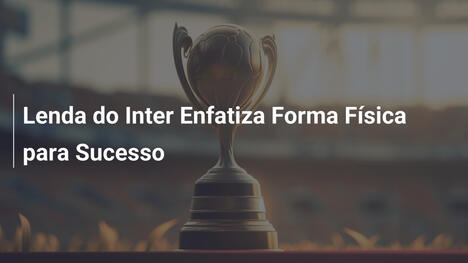 Lenda do Inter Enfatiza Forma Física para Sucesso