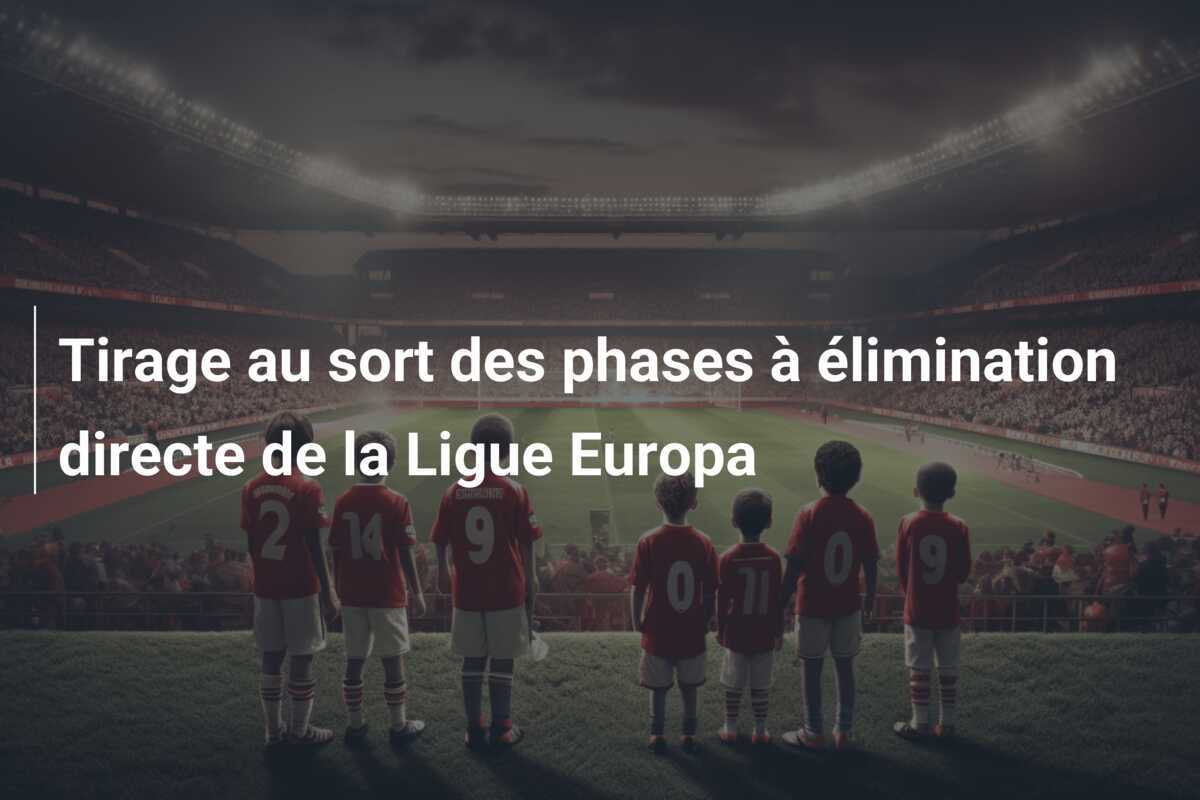 Tirage au sort des phases à élimination directe de la Ligue Europa
