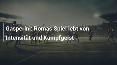 Gasperini: Romas Spiel lebt von Intensität und Kampfgeist