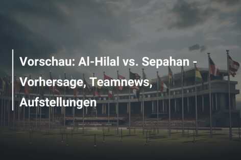 Vorschau: Al-Hilal vs. Sepahan – Vorhersage, Teamnews, Aufstellungen