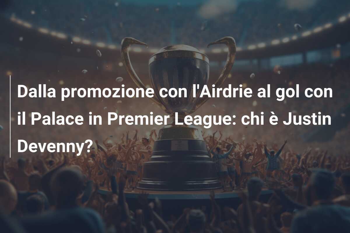 Dalla promozione con l'Airdrie al gol con il Palace in Premier League: chi è Justin Devenny?