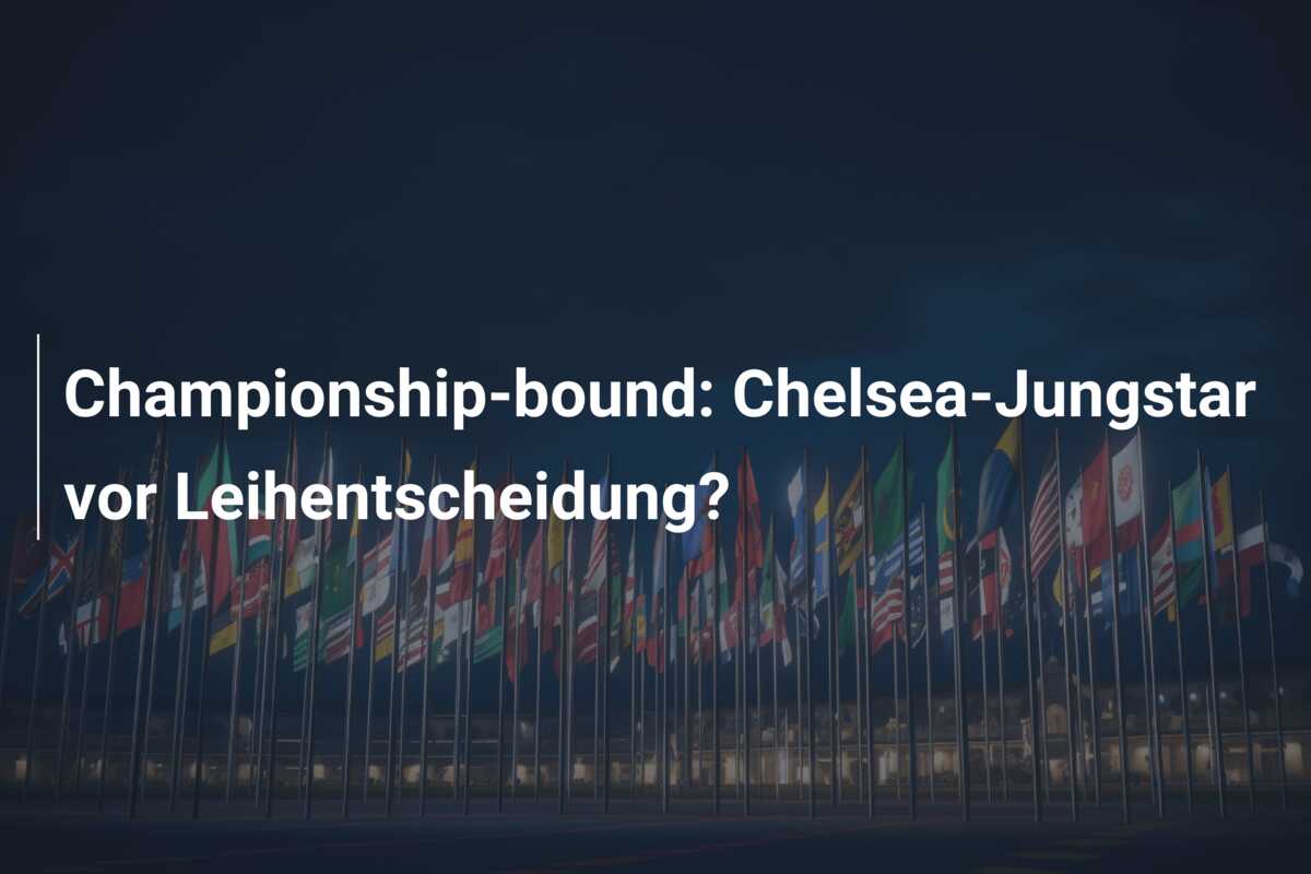 Championship-bound: Chelsea-Jungstar vor Leihentscheidung?