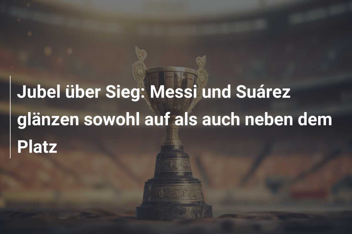 Jubel über Sieg: Messi und Suárez glänzen sowohl auf als auch neben dem Platz