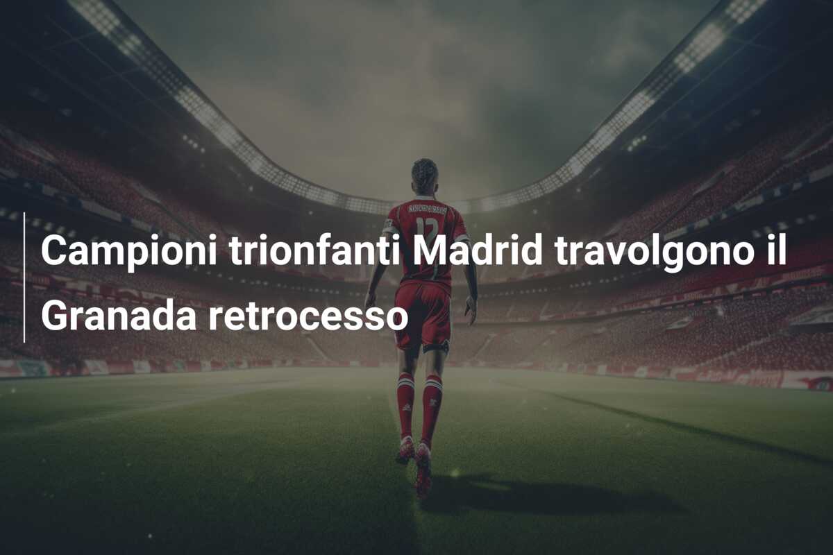 Campioni trionfanti Madrid travolgono il Granada retrocesso