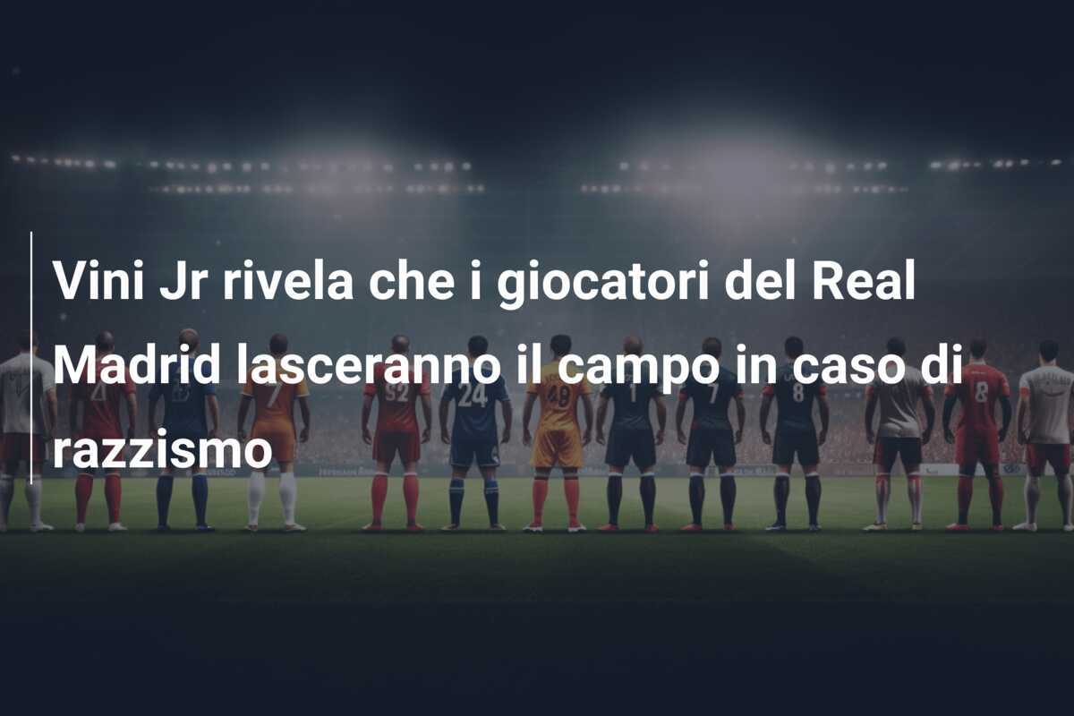 Vini Jr rivela che i giocatori del Real Madrid lasceranno il campo in caso di razzismo