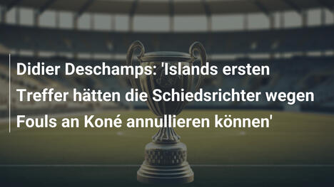 Didier Deschamps: 'Islands ersten Treffer hätten die Schiedsrichter wegen Fouls an Koné annullieren können'