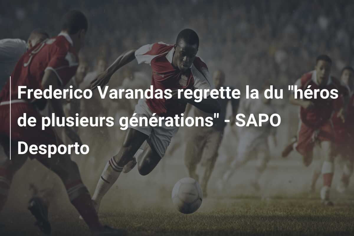 Frederico Varandas regrette la du “héros de plusieurs générations” – SAPO Desporto