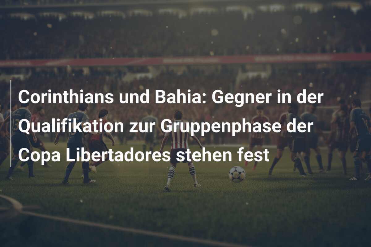 Corinthians und Bahia: Gegner in der Qualifikation zur Gruppenphase der Copa Libertadores stehen fest