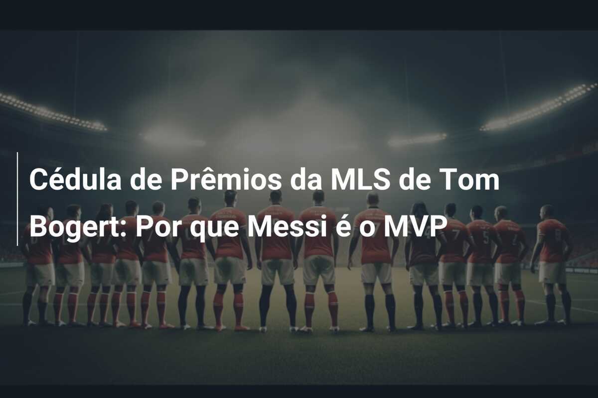 Cédula de Prêmios da MLS de Tom Bogert: Por que Messi é o MVP