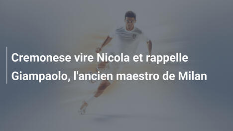 Cremonese vire Nicola et rappelle Giampaolo, l'ancien maestro de Milan