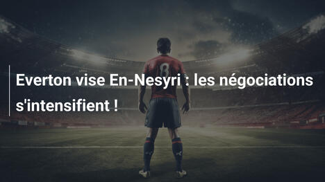 Everton vise En-Nesyri : les négociations s'intensifient !