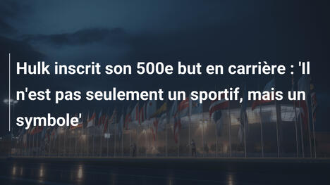 Hulk inscrit son 500e but en carrière : 'Il n'est pas seulement un sportif, mais un symbole'
