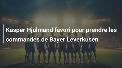 Kasper Hjulmand favori pour prendre les commandes de Bayer Leverkusen
