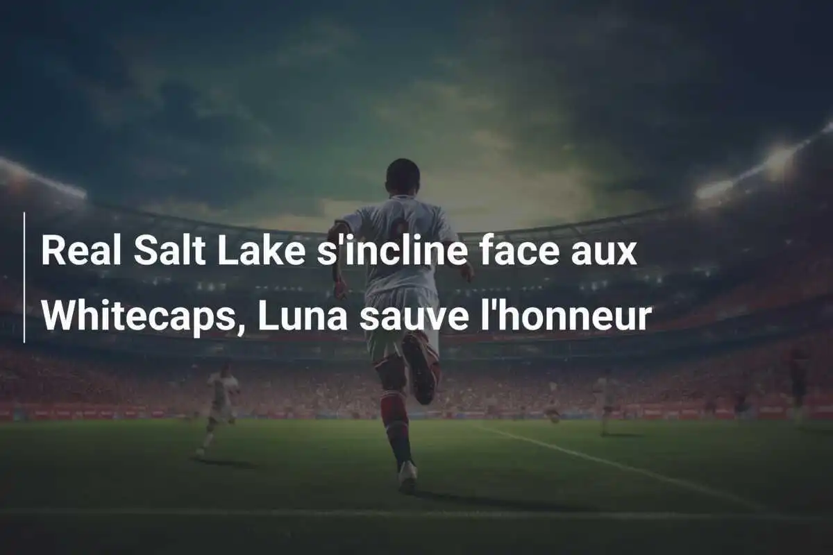 Real Salt Lake s'incline face aux Whitecaps, Luna sauve l'honneur