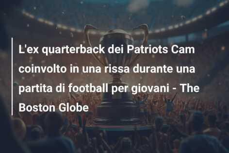 L’ex quarterback dei Patriots Cam coinvolto in una rissa durante una partita di football per giovani – The Boston Globe