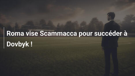 Roma vise Scammacca pour succéder à Dovbyk !