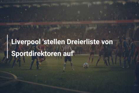 Liverpool ‘stellen Dreierliste von Sportdirektoren auf’