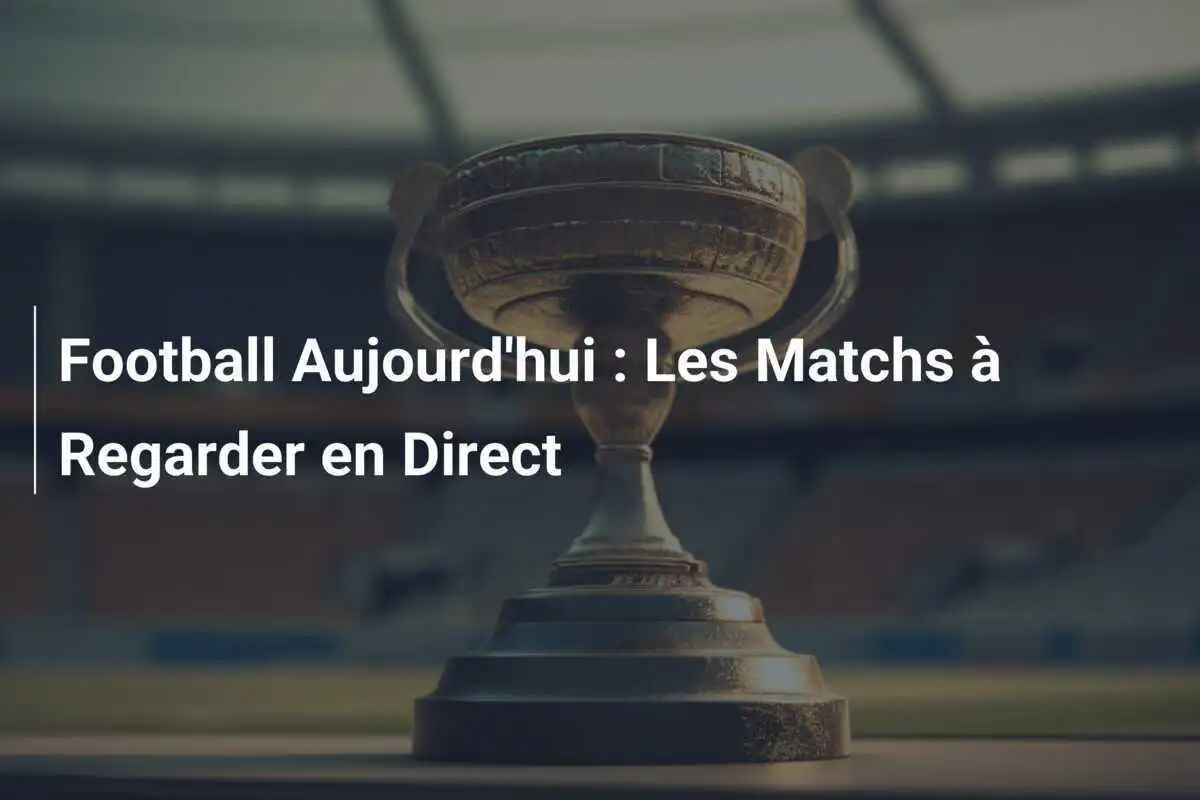 Football Aujourd'hui : Les Matchs à Regarder en Direct