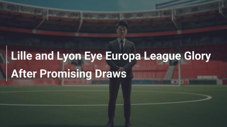 Lille e Lyon sognano in grande: sorteggi promettenti per la gloria in Europa League