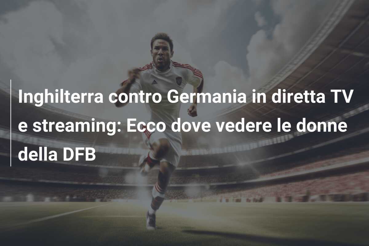Inghilterra contro Germania in diretta TV e streaming: Ecco dove vedere le donne della DFB