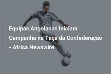 Equipas Angolanas Iniciam Campanha na Taça da Confederação – Africa Newswire