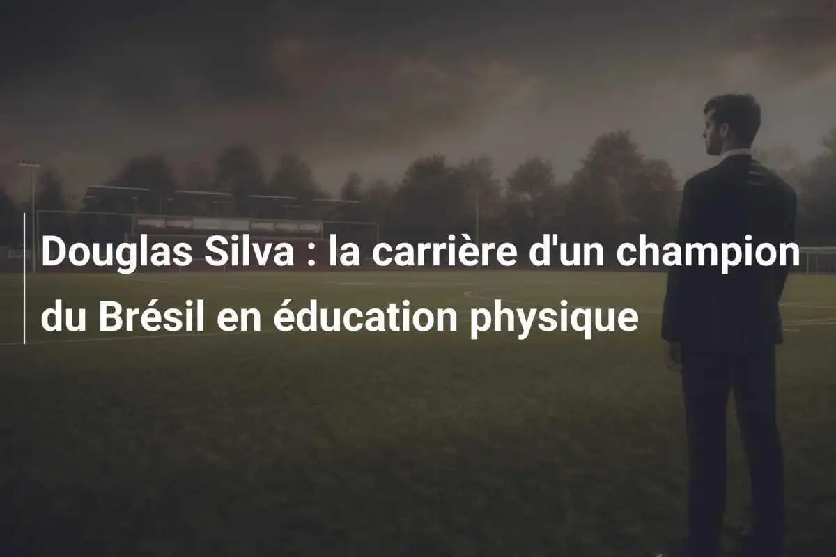 Douglas Silva : la carrière d'un champion du Brésil en éducation physique