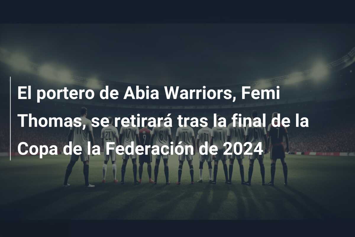 El portero de Abia Warriors, Femi Thomas, se retirará tras la final de la Copa de la Federación de 2024