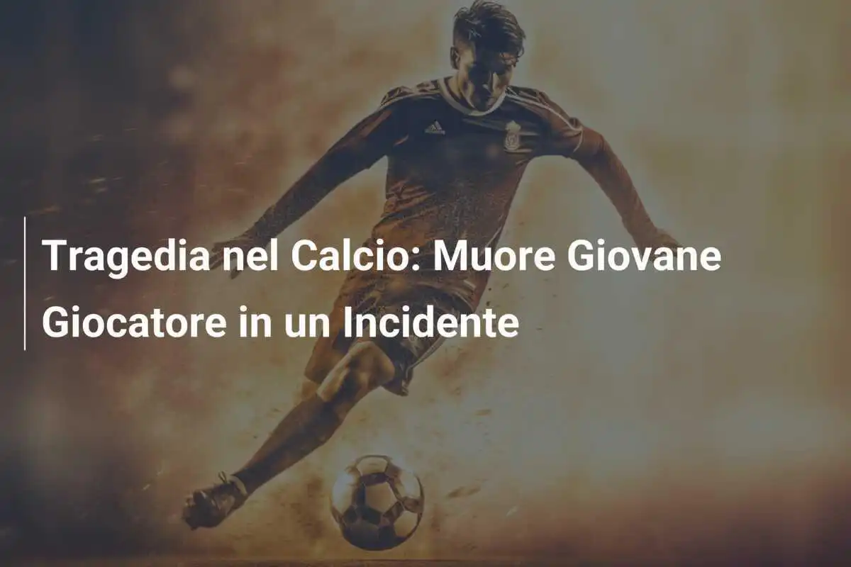 Tragedia nel Calcio: Muore Giovane Giocatore in un Incidente