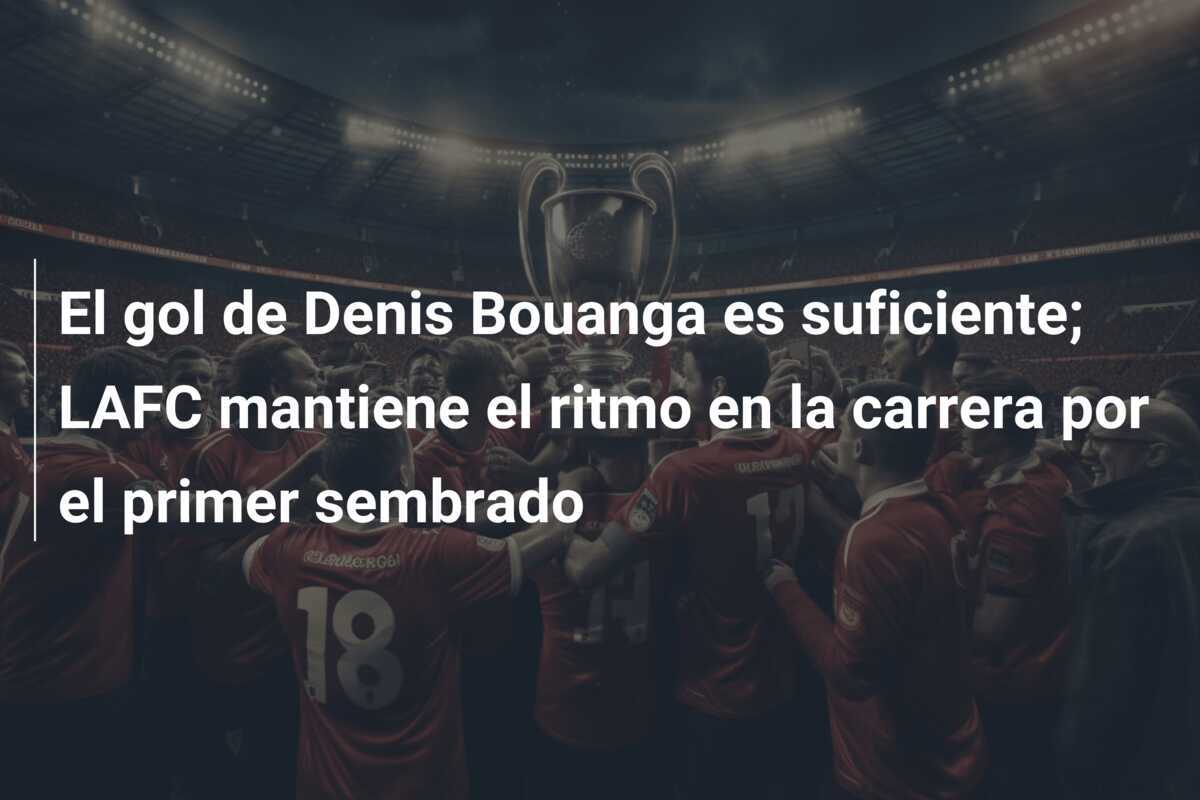 El gol de Denis Bouanga es suficiente; LAFC mantiene el ritmo en la carrera por el primer sembrado