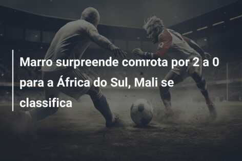 Marro surpreende comrota por 2 a 0 para a África do Sul, Mali se classifica