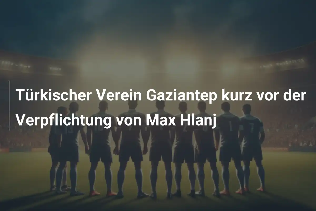 Türkischer Verein Gaziantep kurz vor der Verpflichtung von Max Hlanj