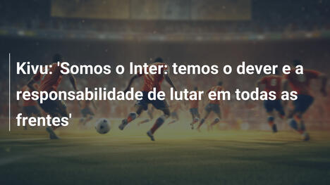 Kivu: 'Somos o Inter: temos o dever e a responsabilidade de lutar em todas as frentes'
