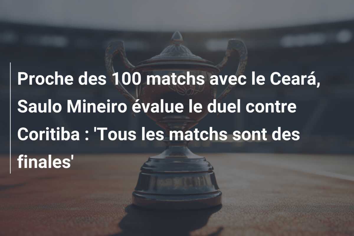 Proche des 100 matchs avec le Ceará, Saulo Mineiro évalue le duel contre Coritiba : 'Tous les matchs sont des finales'