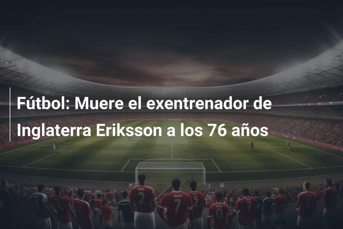 Fútbol: Muere el exentrenador de Inglaterra Eriksson a los 76 años