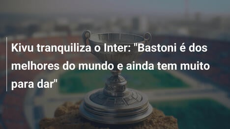 Kivu tranquiliza o Inter: "Bastoni é dos melhores do mundo e ainda tem muito para dar"