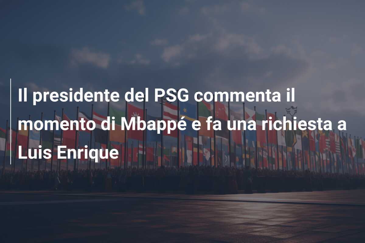 Il presidente del PSG commenta il momento di Mbappé e fa una richiesta a Luis Enrique