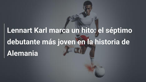 Lennart Karl marca un hito: el séptimo debutante más joven en la historia de Alemania