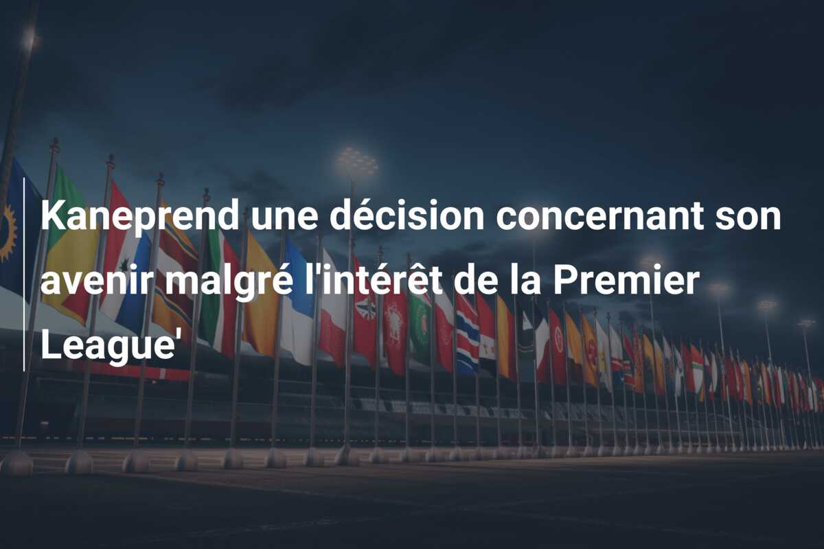 Kaneprend une décision concernant son avenir malgré l’intérêt de la Premier League’