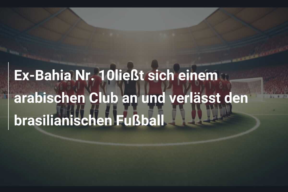 Ex-Bahia Nr. 10ließt sich einem arabischen Club an und verlässt den brasilianischen Fußball