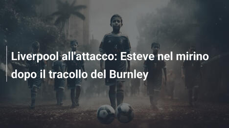 Liverpool all'attacco: Esteve nel mirino dopo il tracollo del Burnley
