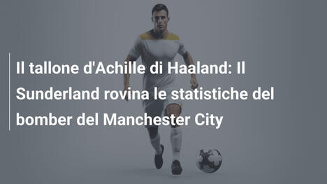 Il tallone d'Achille di Haaland: Il Sunderland rovina le statistiche del bomber del Manchester City