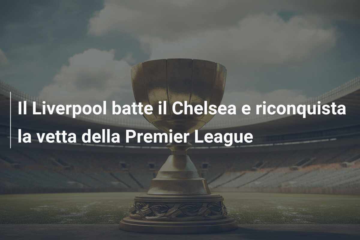Il Liverpool batte il Chelsea e riconquista la vetta della Premier League